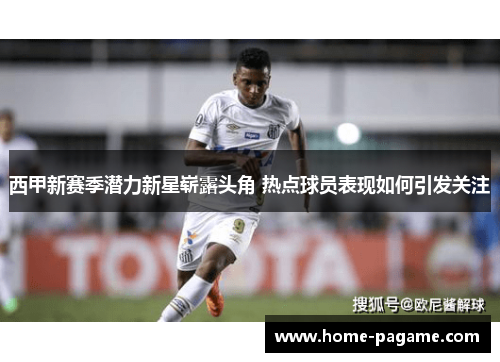 西甲新赛季潜力新星崭露头角 热点球员表现如何引发关注