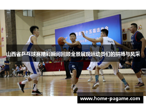 山西省乒乓球赛精彩瞬间回顾全景展现运动员们的拼搏与风采