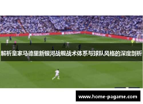 解析皇家马德里新银河战舰战术体系与球队风格的深度剖析