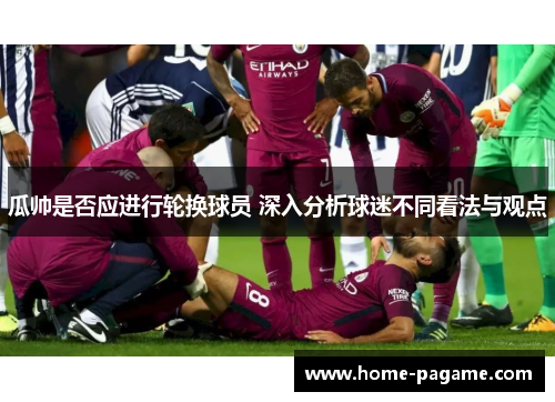 瓜帅是否应进行轮换球员 深入分析球迷不同看法与观点