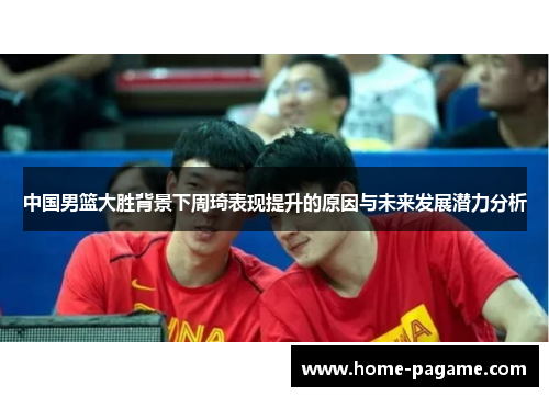 中国男篮大胜背景下周琦表现提升的原因与未来发展潜力分析