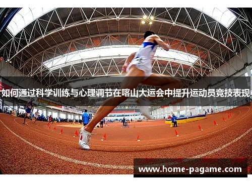 如何通过科学训练与心理调节在喀山大运会中提升运动员竞技表现