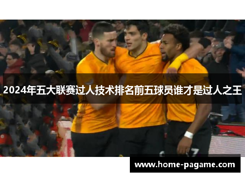 2024年五大联赛过人技术排名前五球员谁才是过人之王