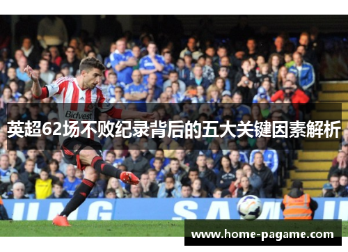 英超62场不败纪录背后的五大关键因素解析