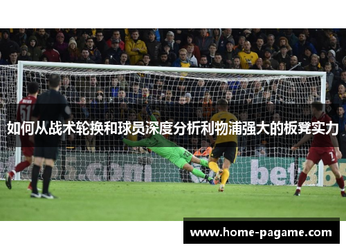 如何从战术轮换和球员深度分析利物浦强大的板凳实力
