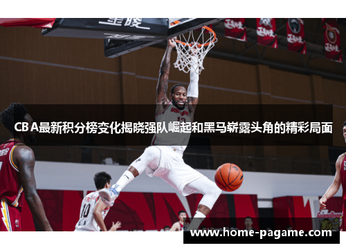 CBA最新积分榜变化揭晓强队崛起和黑马崭露头角的精彩局面