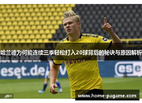 哈兰德为何能连续三季轻松打入20球背后的秘诀与原因解析