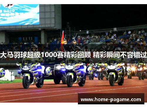 大马羽球超级1000赛精彩回顾 精彩瞬间不容错过
