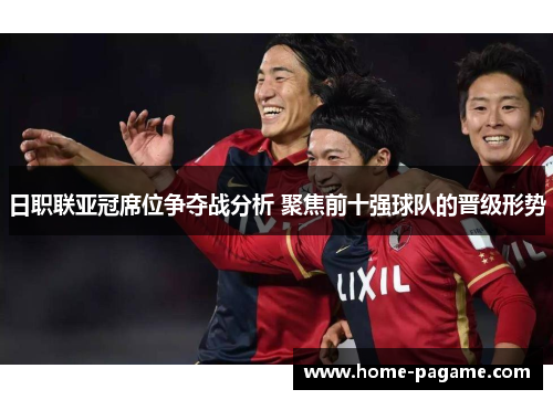 日职联亚冠席位争夺战分析 聚焦前十强球队的晋级形势