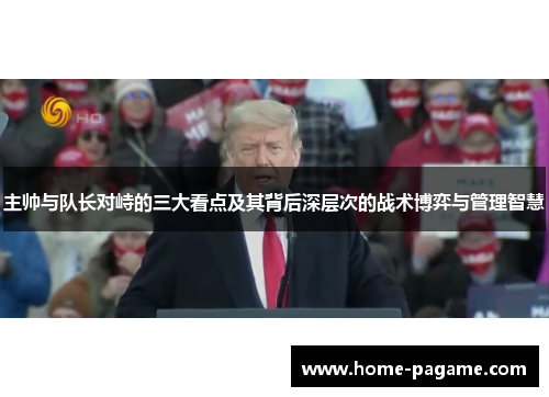 主帅与队长对峙的三大看点及其背后深层次的战术博弈与管理智慧