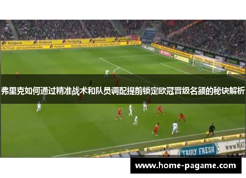 弗里克如何通过精准战术和队员调配提前锁定欧冠晋级名额的秘诀解析
