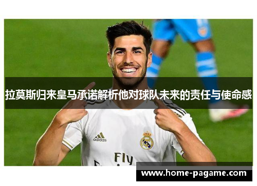拉莫斯归来皇马承诺解析他对球队未来的责任与使命感