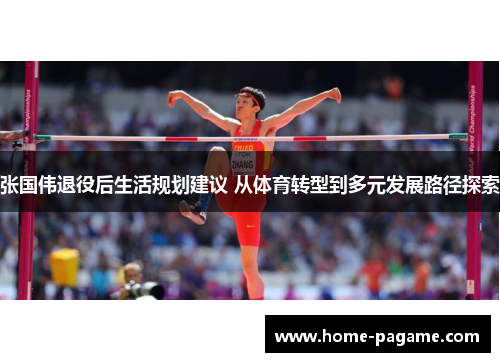 张国伟退役后生活规划建议 从体育转型到多元发展路径探索