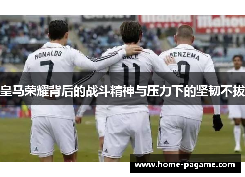 皇马荣耀背后的战斗精神与压力下的坚韧不拔