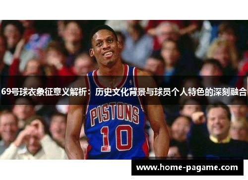 69号球衣象征意义解析：历史文化背景与球员个人特色的深刻融合