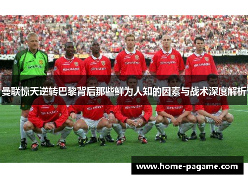 曼联惊天逆转巴黎背后那些鲜为人知的因素与战术深度解析