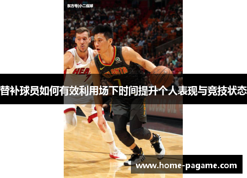 替补球员如何有效利用场下时间提升个人表现与竞技状态
