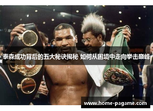 泰森成功背后的五大秘诀揭秘 如何从困境中走向拳击巅峰