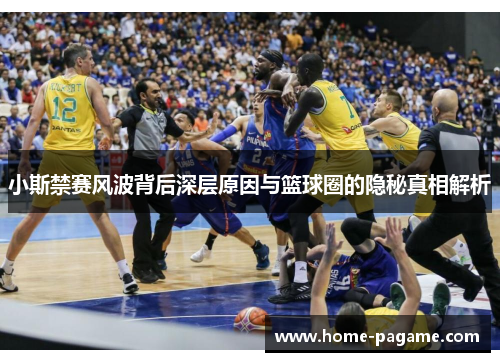 小斯禁赛风波背后深层原因与篮球圈的隐秘真相解析