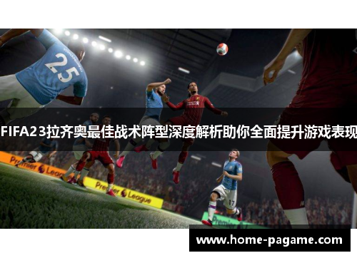 FIFA23拉齐奥最佳战术阵型深度解析助你全面提升游戏表现