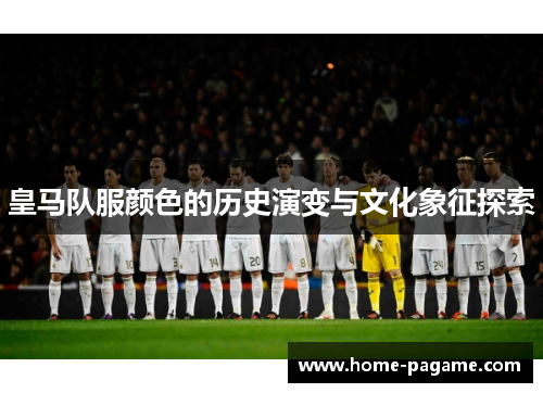 皇马队服颜色的历史演变与文化象征探索