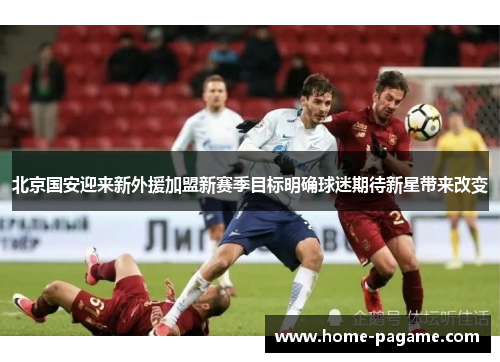 北京国安迎来新外援加盟新赛季目标明确球迷期待新星带来改变