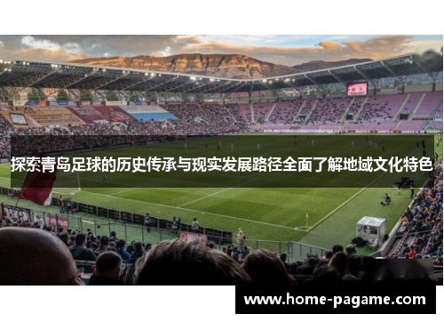 探索青岛足球的历史传承与现实发展路径全面了解地域文化特色