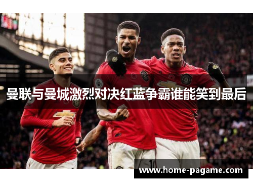 曼联与曼城激烈对决红蓝争霸谁能笑到最后
