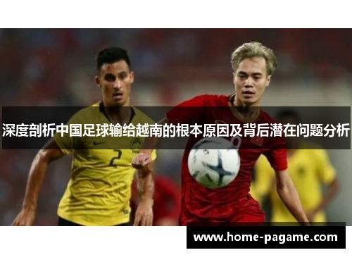 深度剖析中国足球输给越南的根本原因及背后潜在问题分析
