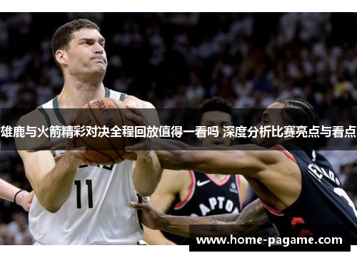 雄鹿与火箭精彩对决全程回放值得一看吗 深度分析比赛亮点与看点