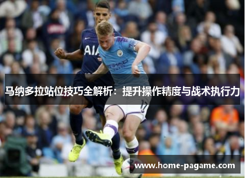 马纳多拉站位技巧全解析:提升操作精度与战术执行力 马纳多拉站位技巧全解析:提升操作精度与战术执行力
