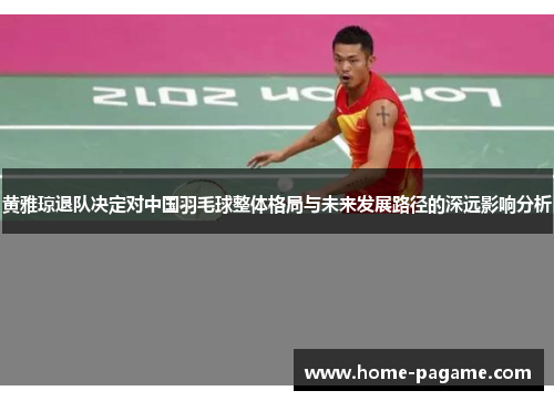 黄雅琼退队决定对中国羽毛球整体格局与未来发展路径的深远影响分析 黄雅琼退队决定对中国羽毛球整体格局与未来发展路径的深远影响分析