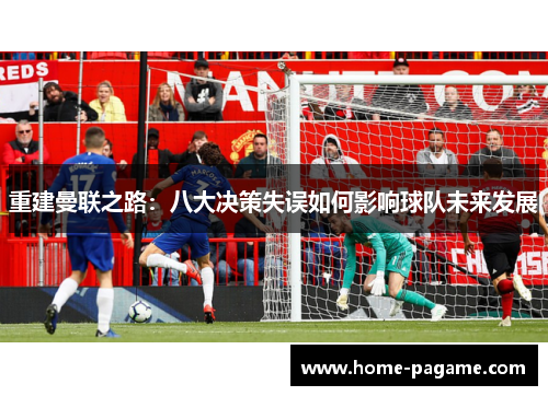 重建曼联之路:八大决策失误如何影响球队未来发展 重建曼联之路:八大决策失误如何影响球队未来发展