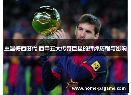 重温梅西时代 西甲五大传奇巨星的辉煌历程与影响 重温梅西时代 西甲五大传奇巨星的辉煌历程与影响