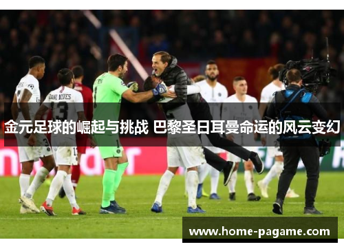 金元足球的崛起与挑战 巴黎圣日耳曼命运的风云变幻 金元足球的崛起与挑战 巴黎圣日耳曼命运的风云变幻