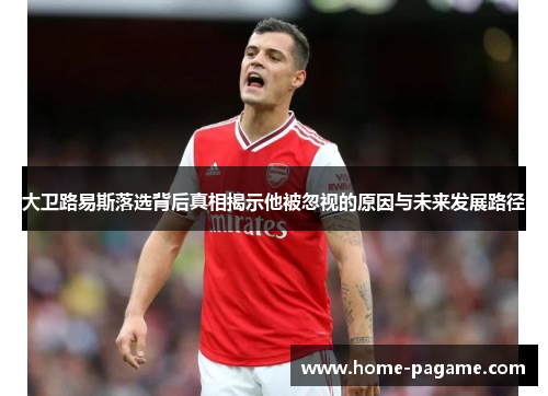 大卫路易斯落选背后真相揭示他被忽视的原因与未来发展路径 大卫路易斯落选背后真相揭示他被忽视的原因与未来发展路径