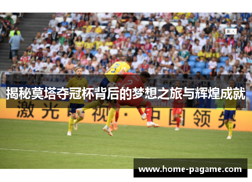 揭秘莫塔夺冠杯背后的梦想之旅与辉煌成就 揭秘莫塔夺冠杯背后的梦想之旅与辉煌成就