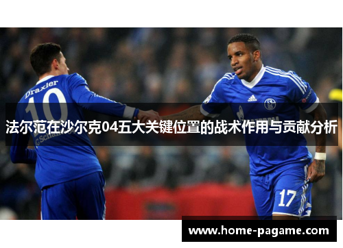 法尔范在沙尔克04五大关键位置的战术作用与贡献分析 法尔范在沙尔克04五大关键位置的战术作用与贡献分析