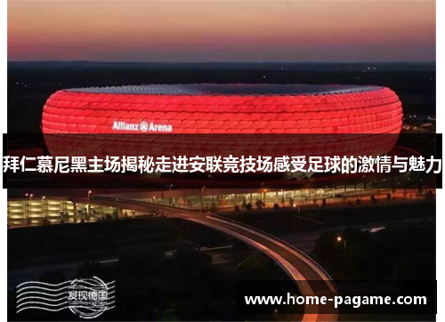 拜仁慕尼黑主场揭秘走进安联竞技场感受足球的激情与魅力