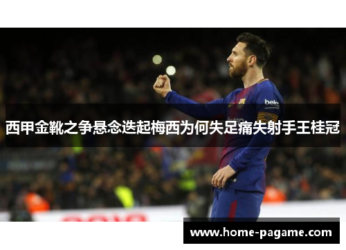 西甲金靴之争悬念迭起梅西为何失足痛失射手王桂冠