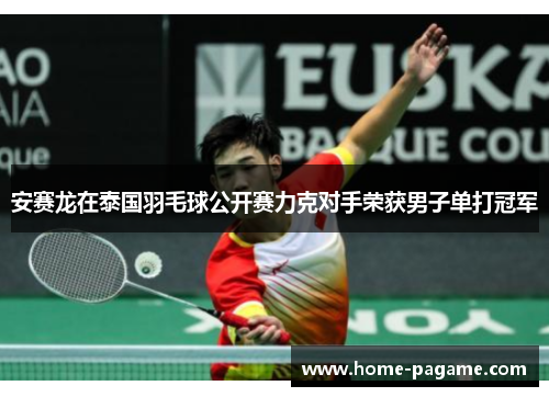 安赛龙在泰国羽毛球公开赛力克对手荣获男子单打冠军