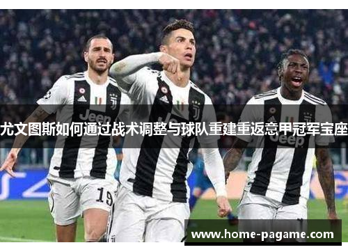 尤文图斯如何通过战术调整与球队重建重返意甲冠军宝座