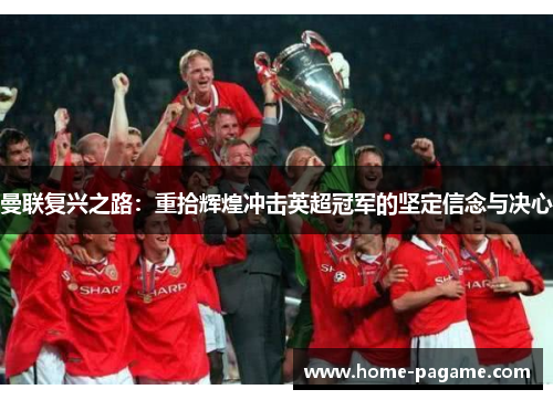 曼联复兴之路：重拾辉煌冲击英超冠军的坚定信念与决心