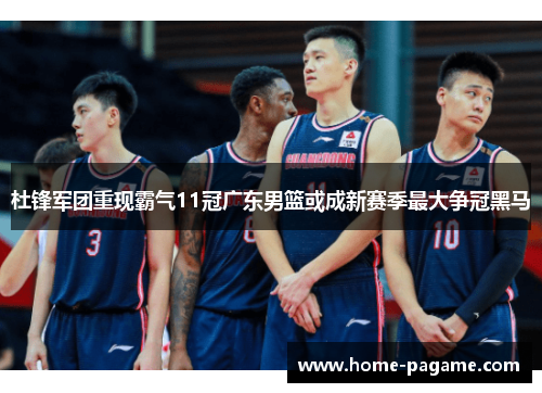 杜锋军团重现霸气11冠广东男篮或成新赛季最大争冠黑马