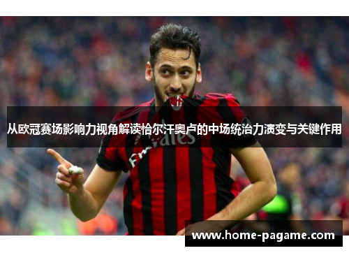 从欧冠赛场影响力视角解读恰尔汗奥卢的中场统治力演变与关键作用