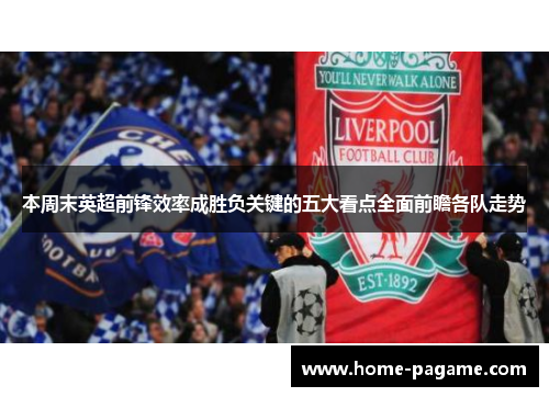 本周末英超前锋效率成胜负关键的五大看点全面前瞻各队走势