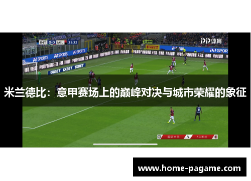 米兰德比：意甲赛场上的巅峰对决与城市荣耀的象征