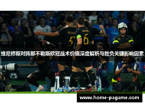 维尼修斯对阵那不勒斯欧冠战术价值深度解析与胜负关键影响因素