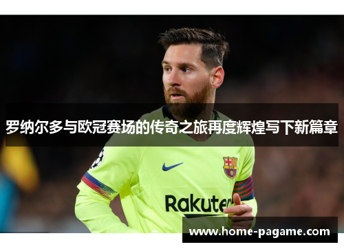 罗纳尔多与欧冠赛场的传奇之旅再度辉煌写下新篇章