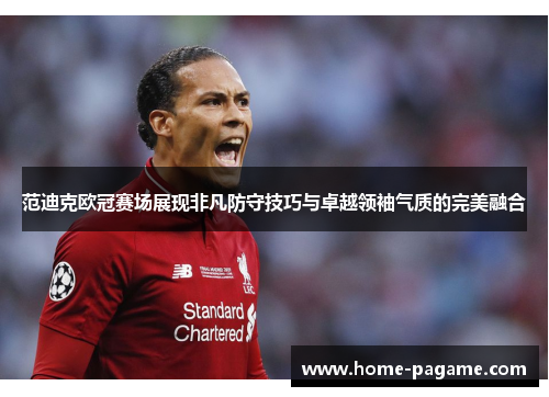 范迪克欧冠赛场展现非凡防守技巧与卓越领袖气质的完美融合 范迪克欧冠赛场展现非凡防守技巧与卓越领袖气质的完美融合